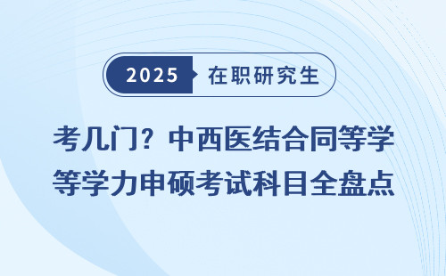 考几门？中西医结合同等学力申硕考试科目全盘点