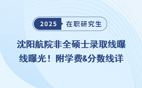 沈阳航院非全硕士录取线曝光！附学费&分数线详解