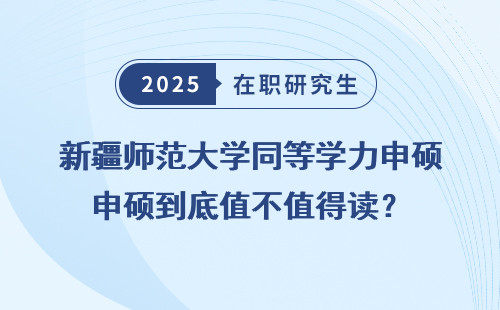 新疆师范大学同等学力申硕到底值不值得读？