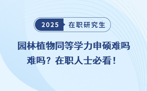 园林植物同等学力申硕难吗？在职人士必看！