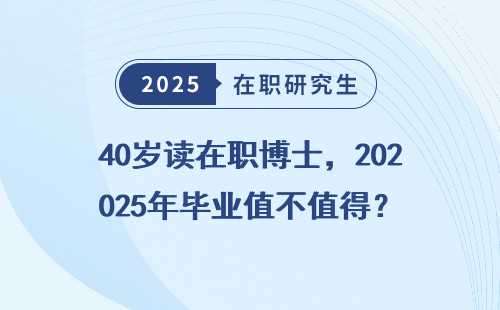 40岁读在职博士，2025年毕业值不值得？