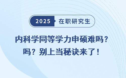 内科学同等学力申硕难吗？别上当秘诀来了！