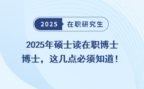 2025年硕士读在职博士，这几点必须知道！