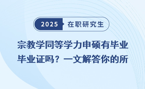 宗教学同等学力申硕有毕业证吗？一文解答你的所有疑问