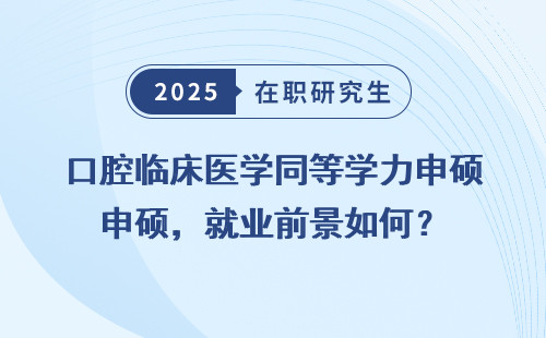 口腔临床医学同等学力申硕，就业前景如何？