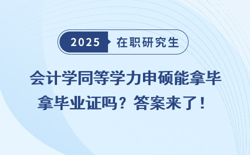 会计学同等学力申硕能拿毕业证吗？答案来了！