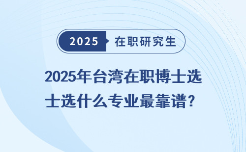 2025年台湾在职博士选什么专业最靠谱？