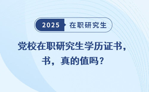 党校在职研究生学历证书，真的值吗？