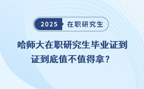 哈师大在职研究生毕业证到底值不值得拿？