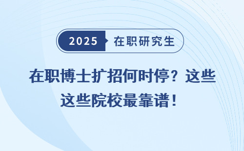在职博士扩招何时停？这些院校最靠谱！