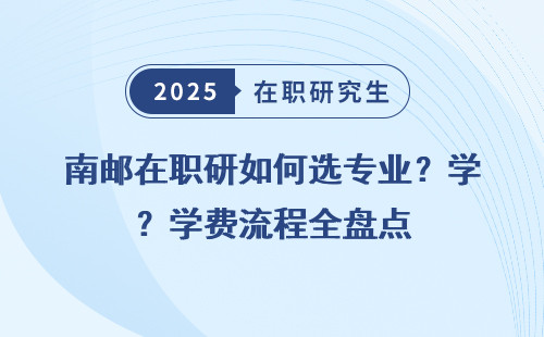 南邮在职研如何选专业？学费流程全盘点