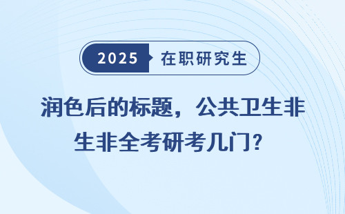 润色后的标题，公共卫生非全考研考几门？
