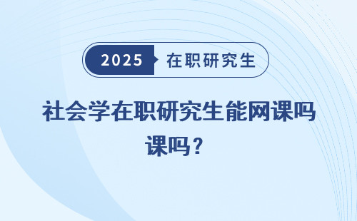 社会学在职研究生能网课吗？