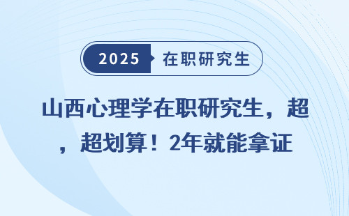 山西心理学在职研究生，超划算！2年就能拿证
