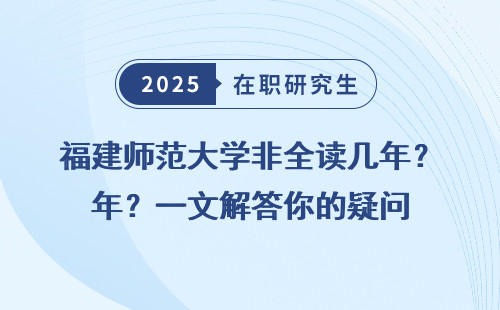 福建师范大学非全读几年？一文解答你的疑问