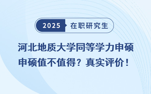 河北地质大学同等学力申硕值不值得？真实评价！