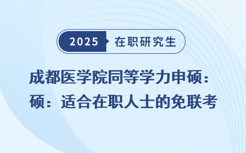 成都医学院同等学力申硕：适合在职人士的免联考深造之路