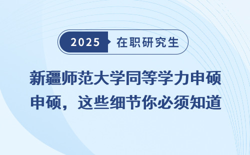 新疆师范大学同等学力申硕，这些细节你必须知道