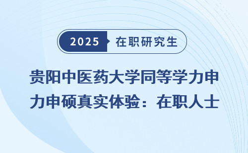 贵阳中医药大学同等学力申硕真实体验：在职人士的选择是否值得？