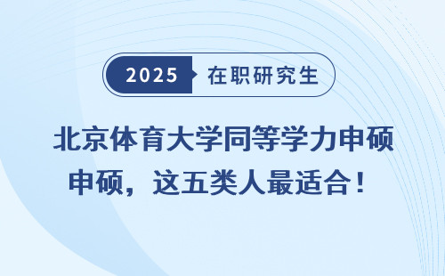 北京体育大学同等学力申硕，这五类人最适合！