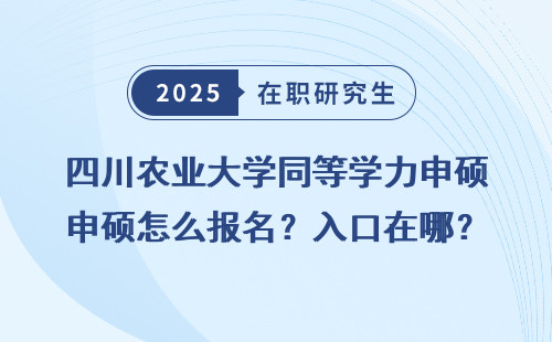 四川农业大学同等学力申硕怎么报名？入口在哪？