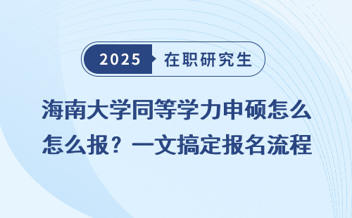 海南大学同等学力申硕怎么报？一文搞定报名流程！