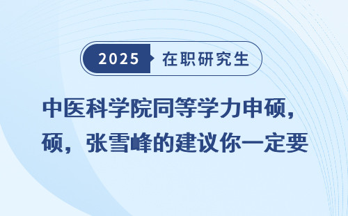 中医科学院同等学力申硕，张雪峰的建议你一定要听