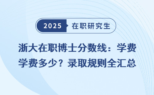 浙大在职博士分数线：学费多少？录取规则全汇总