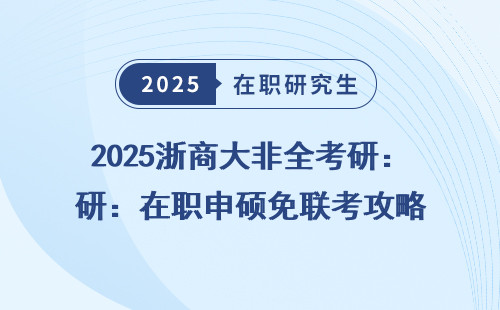 2025浙商大非全考研：在职申硕免联考攻略