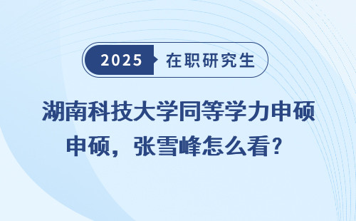 湖南科技大学同等学力申硕，张雪峰怎么看？