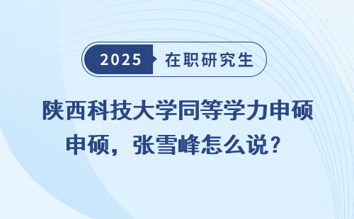 陕西科技大学同等学力申硕，张雪峰怎么说？