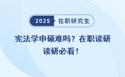 宪法学申硕难吗？在职读研必看！