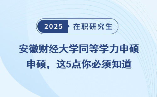 安徽财经大学同等学力申硕，这5点你必须知道