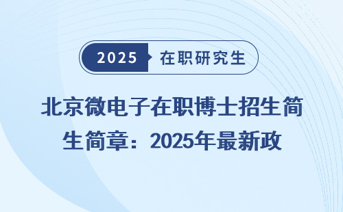 北京微电子在职博士招生简章：2025年最新政策捋清