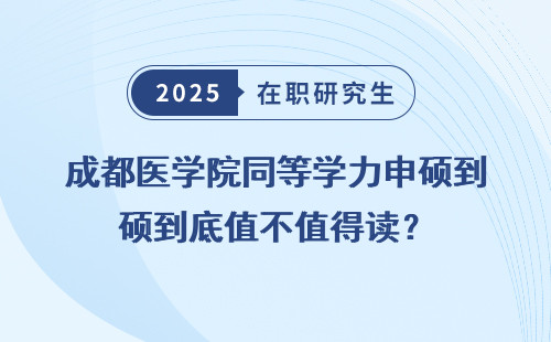 成都医学院同等学力申硕到底值不值得读？