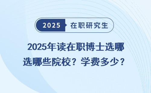 2025年读在职博士选哪些院校？学费多少？