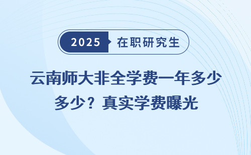 云南师大非全学费一年多少？真实学费曝光
