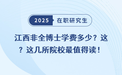 江西非全博士学费多少？这几所院校最值得读！