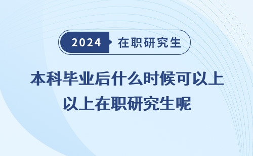 本科畢業后什么時候可以上在職研究生呢