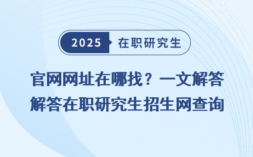官网网址在哪找？一文解答在职研究生招生网查询难题