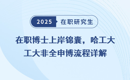 在职博士上岸锦囊，哈工大非全申博流程详解