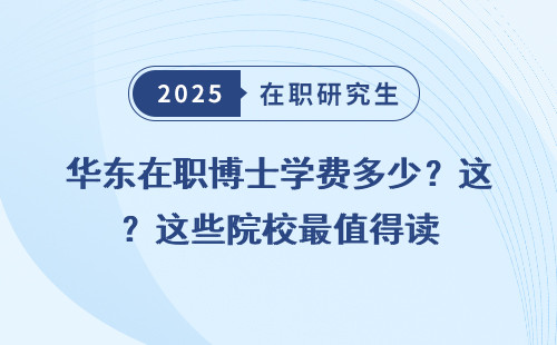 华东在职博士学费多少？这些院校最值得读