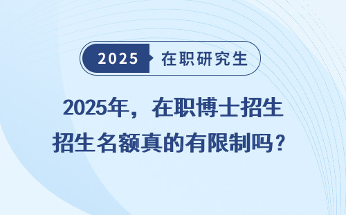 2025年，在职博士招生名额真的有限制吗？