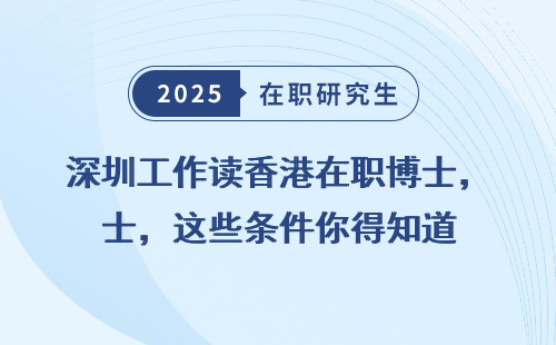 深圳工作读香港在职博士，这些条件你得知道
