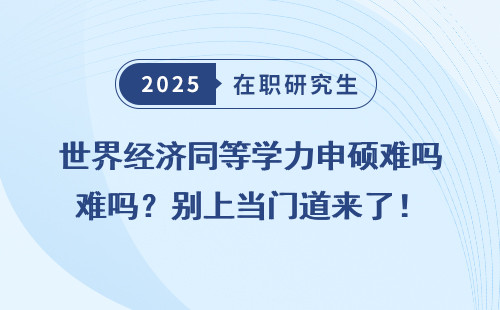 世界经济同等学力申硕难吗？别上当门道来了！