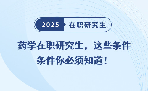 药学在职研究生，这些条件你必须知道！