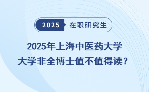 2025年上海中医药大学非全博士值不值得读？