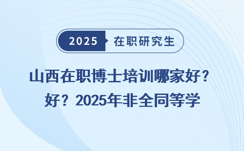 山西在职博士培训哪家好？2025年非全同等学力申硕推荐