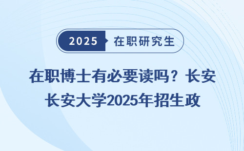 在职博士有必要读吗？长安大学2025年招生政策盘点