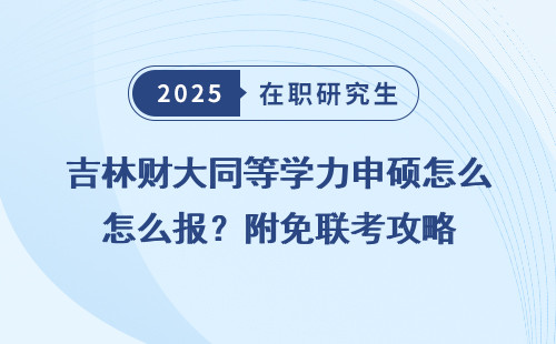 吉林财大同等学力申硕怎么报？附免联考攻略